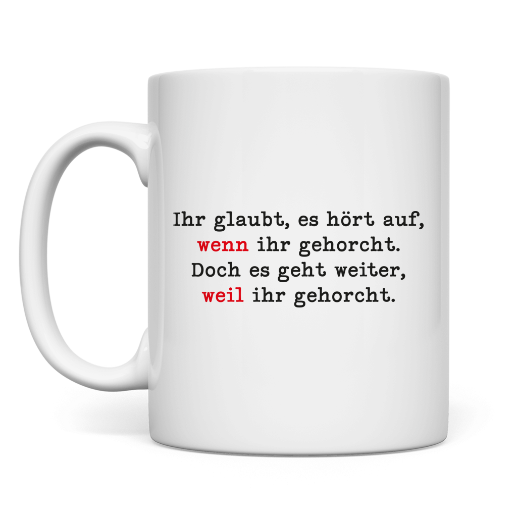 Tasse Ihr glaubt, es hört auf, wenn ihr gehorcht.