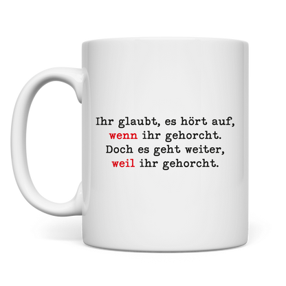 Tasse Ihr glaubt, es hört auf, wenn ihr gehorcht.