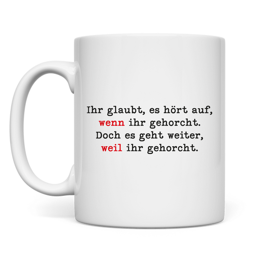 Tasse Ihr glaubt, es hört auf, wenn ihr gehorcht.